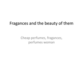 Fragances and the beauty of them


     Cheap perfumes, fragances,
         perfumes woman
 