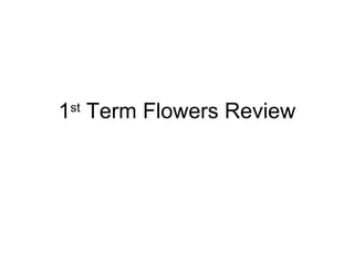 1 st  Term Flowers Review 