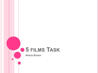 5 FILMS TASK
Anicia Brown
 