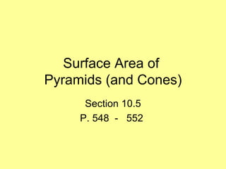 Surface Area of
Pyramids (and Cones)
      Section 10.5
     P. 548 - 552
 