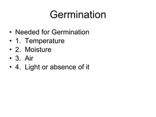 Germination Needed for Germination 1.  Temperature 2.  Moisture 3.  Air 4.  Light or absence of it 
