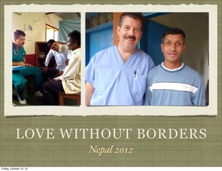 LOVE WITHOUT BORDERS
Nepal: September 2012
Tuesday, May 7, 13
 