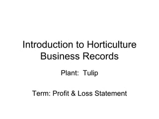 Introduction to Horticulture Business Records Plant:  Tulip Term: Profit & Loss Statement 