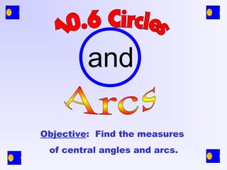 and
Objective: Find the measures
of central angles and arcs.
 