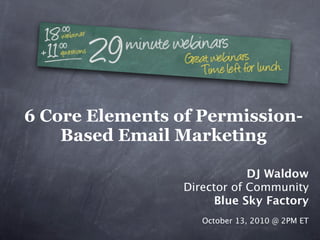 6 Core Elements of Permission-
    Based Email Marketing

                             DJ Waldow
                 Director of Community
                       Blue Sky Factory
                    October 13, 2010 @ 2PM ET
 