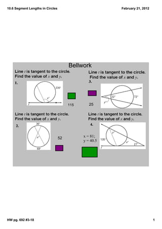 10.6 Segment Lengths in Circles                         February 21, 2012




                                       Bellwork




                                       115      25




                                  52         x = 81; 
                                             y = 40.5




HW pg. 692 #3­18                                                            1
 