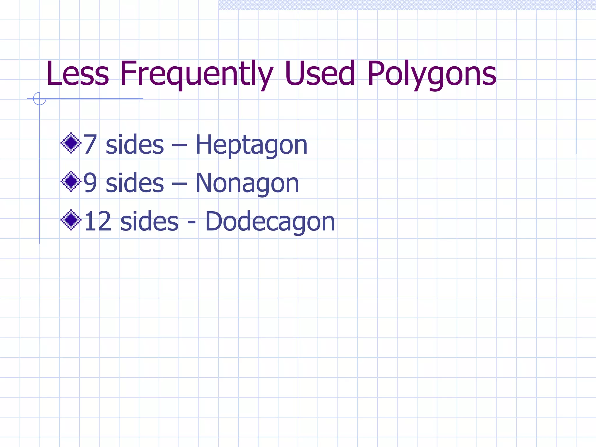 Less Frequently Used Polygons 7 sides – Heptagon 9 sides – Nonagon 12 sides - Dodecagon