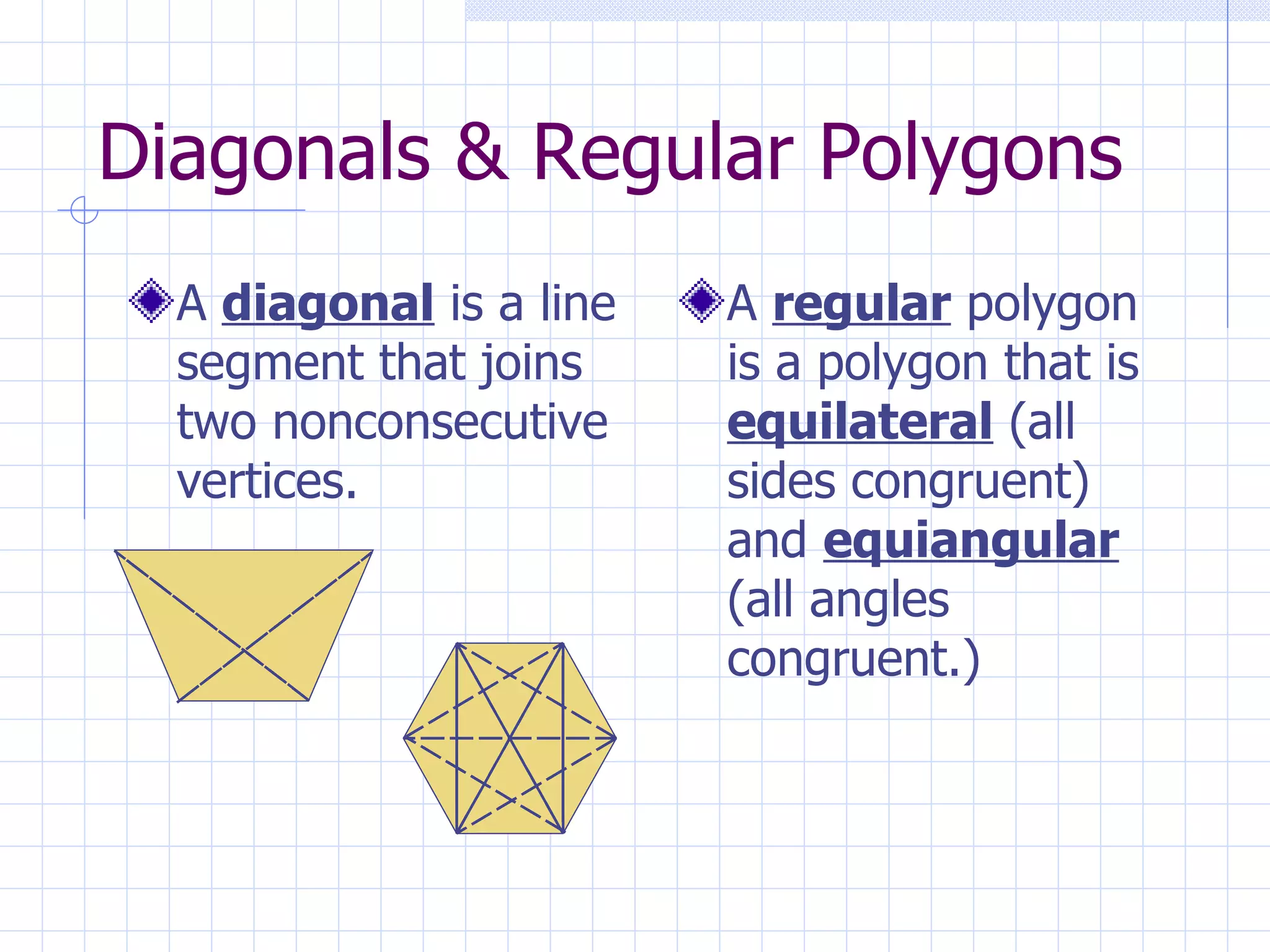 Diagonals & Regular Polygons A diagonal is a line segment that joins two nonconsecutive vertices. A regular polygon is a polygon that is equilateral (all sides congruent) and equiangular (all angles congruent.)