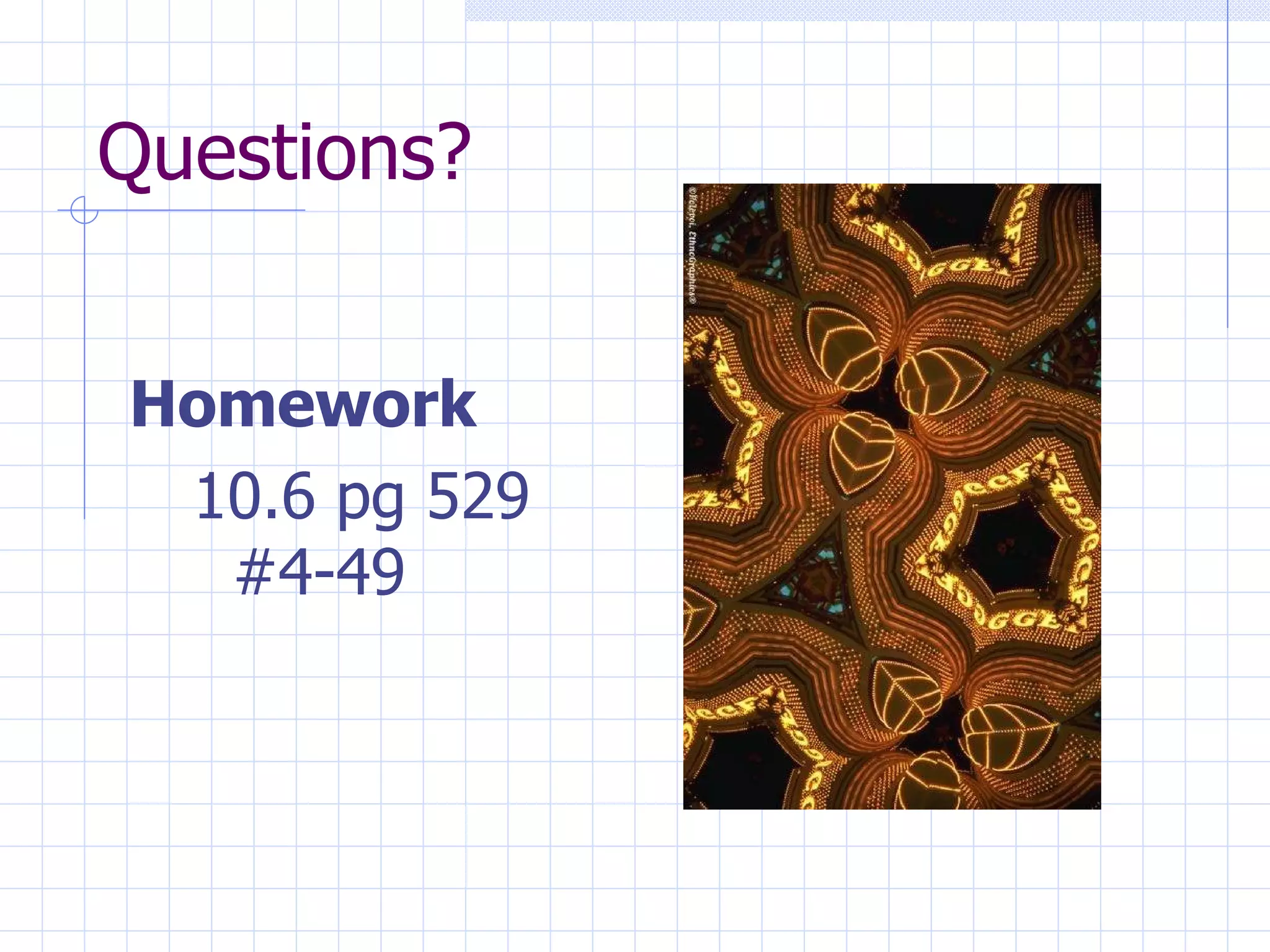 Questions? Homework 10.6 pg 529 #4-49