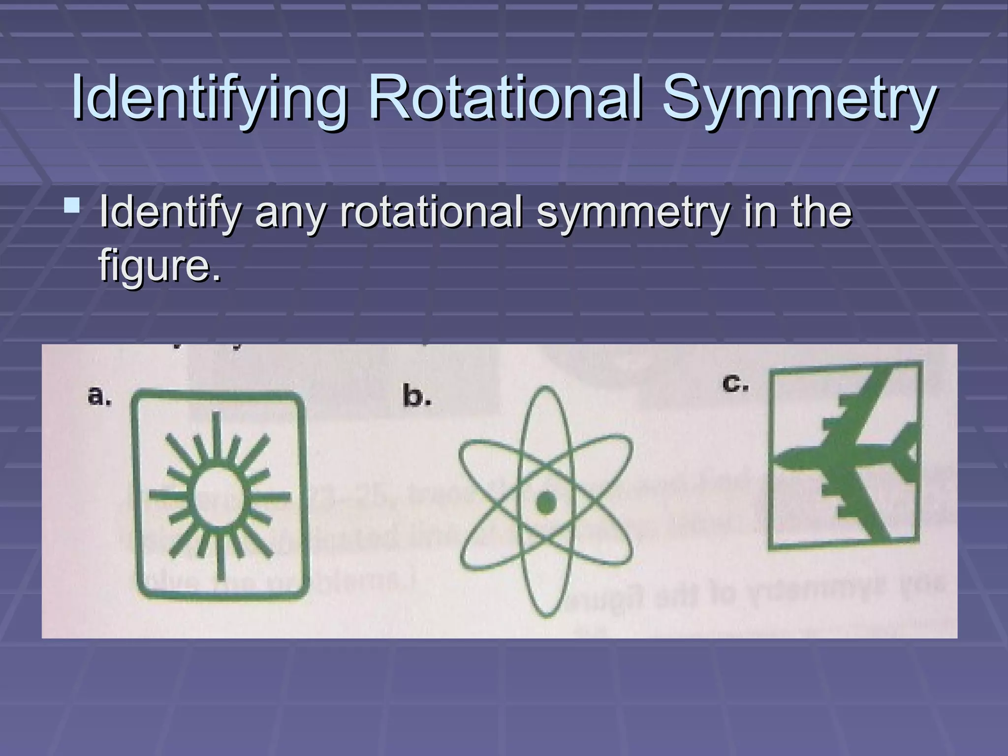 Identifying Rotational SymmetryIdentifying Rotational Symmetry
 Identify any rotational symmetry in theIdentify any rotational symmetry in the
figure.figure.
 