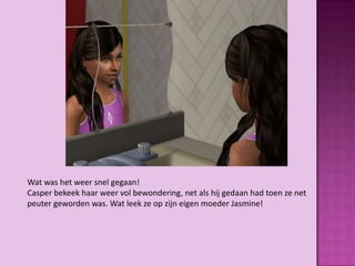 Wat was het weer snel gegaan!
Casper bekeek haar weer vol bewondering, net als hij gedaan had toen ze net
peuter geworden was. Wat leek ze op zijn eigen moeder Jasmine!
 