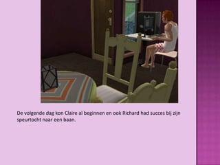 De volgende dag kon Claire al beginnen en ook Richard had succes bij zijn
speurtocht naar een baan.
 