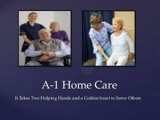 A-1 Home Care
It Takes Two Helping Hands and a Golden heart to Serve Others
 