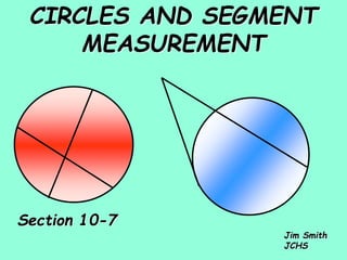 CIRCLES AND SEGMENT
MEASUREMENT
Jim Smith
JCHS
Section 10-7
 