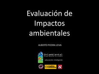 Evaluación de 
Impactos 
ambientales 
ALBERTO PIEDRA LEIVA  