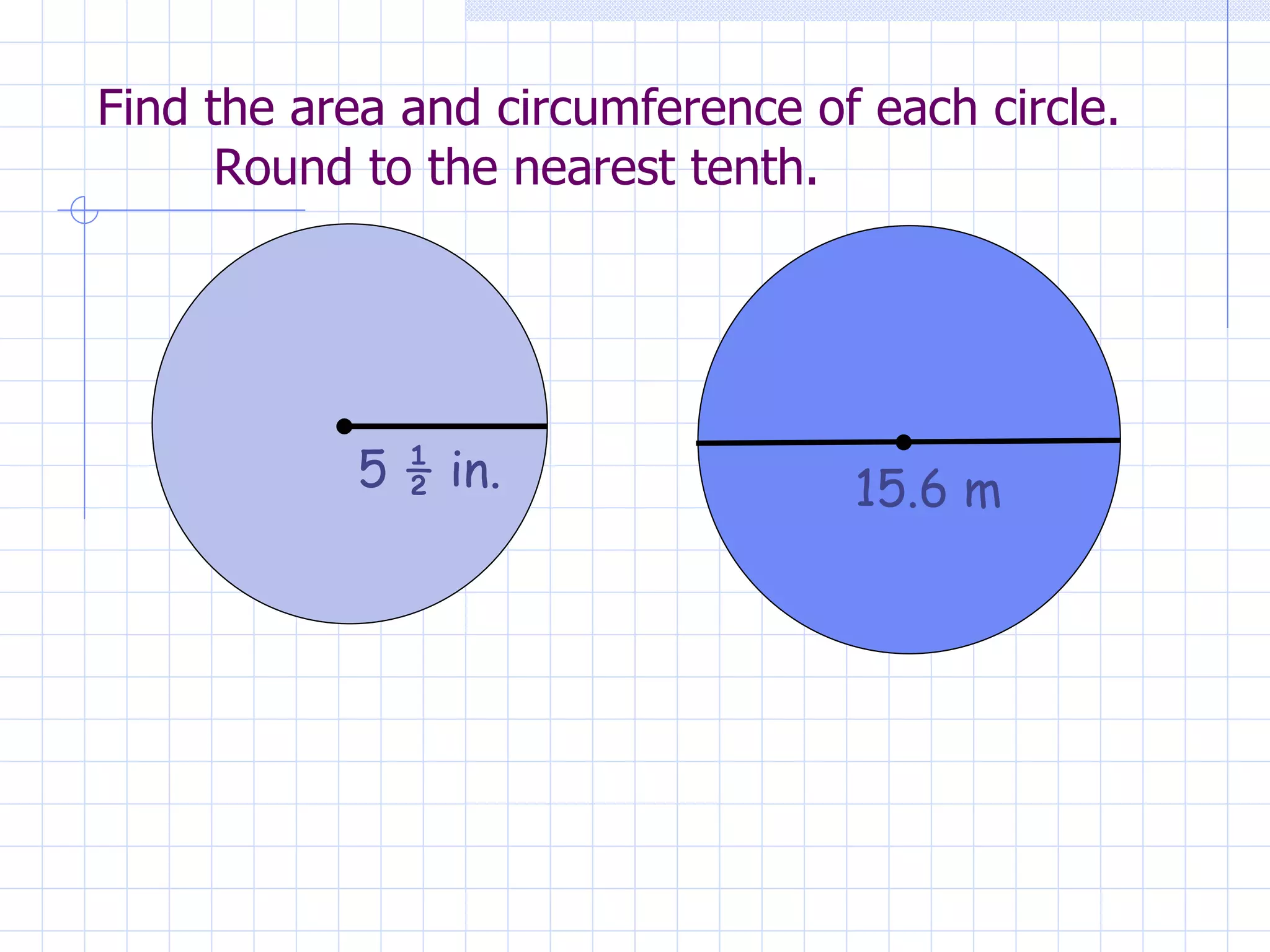 Find the area and circumference of each circle. Round to the nearest tenth. 5 ½ in. 15.6 m
