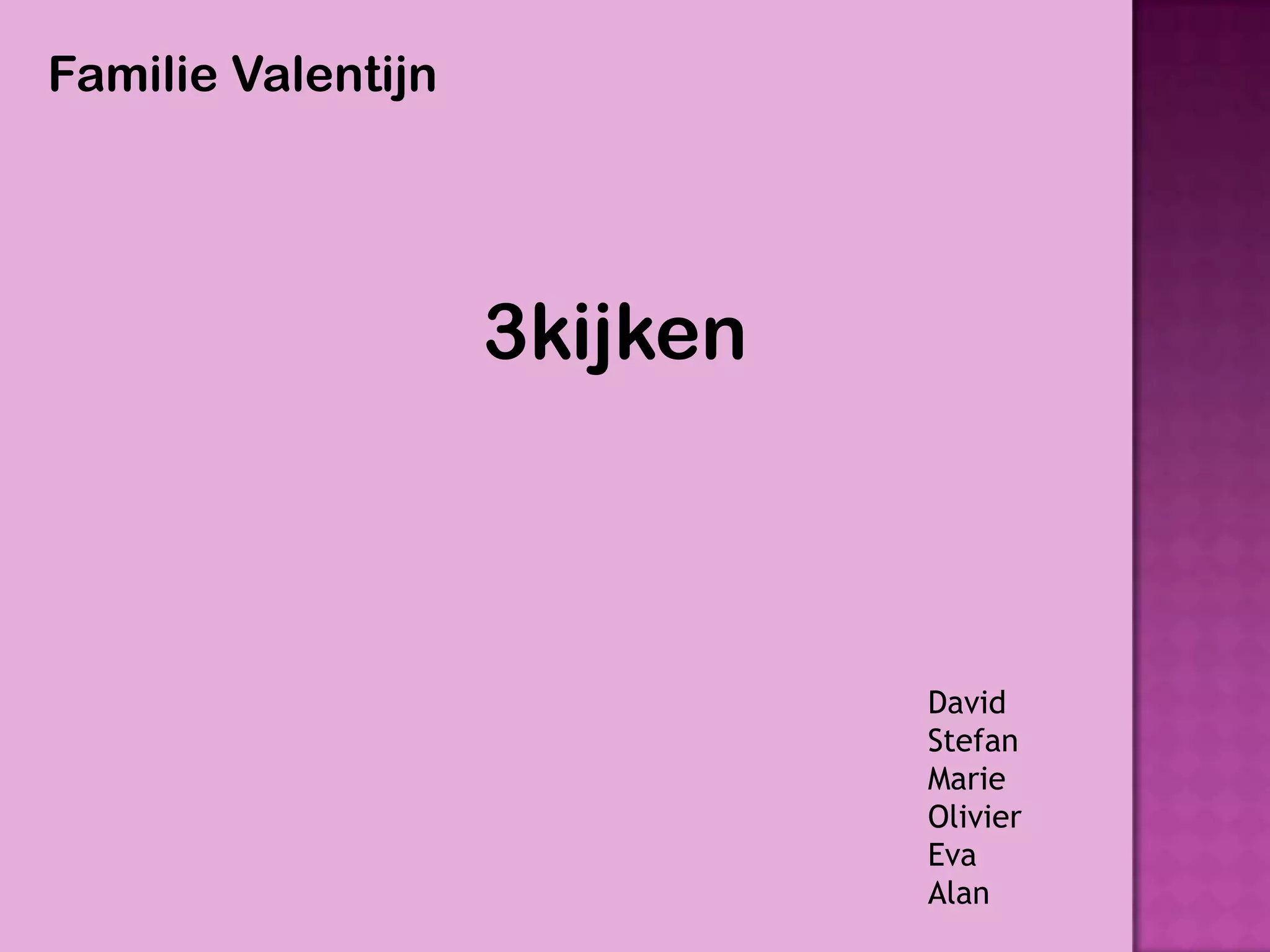 Familie Valentijn




                    3kijken



                              David
                              Stefan
                              Marie
                              Olivier
                              Eva
                              Alan
 