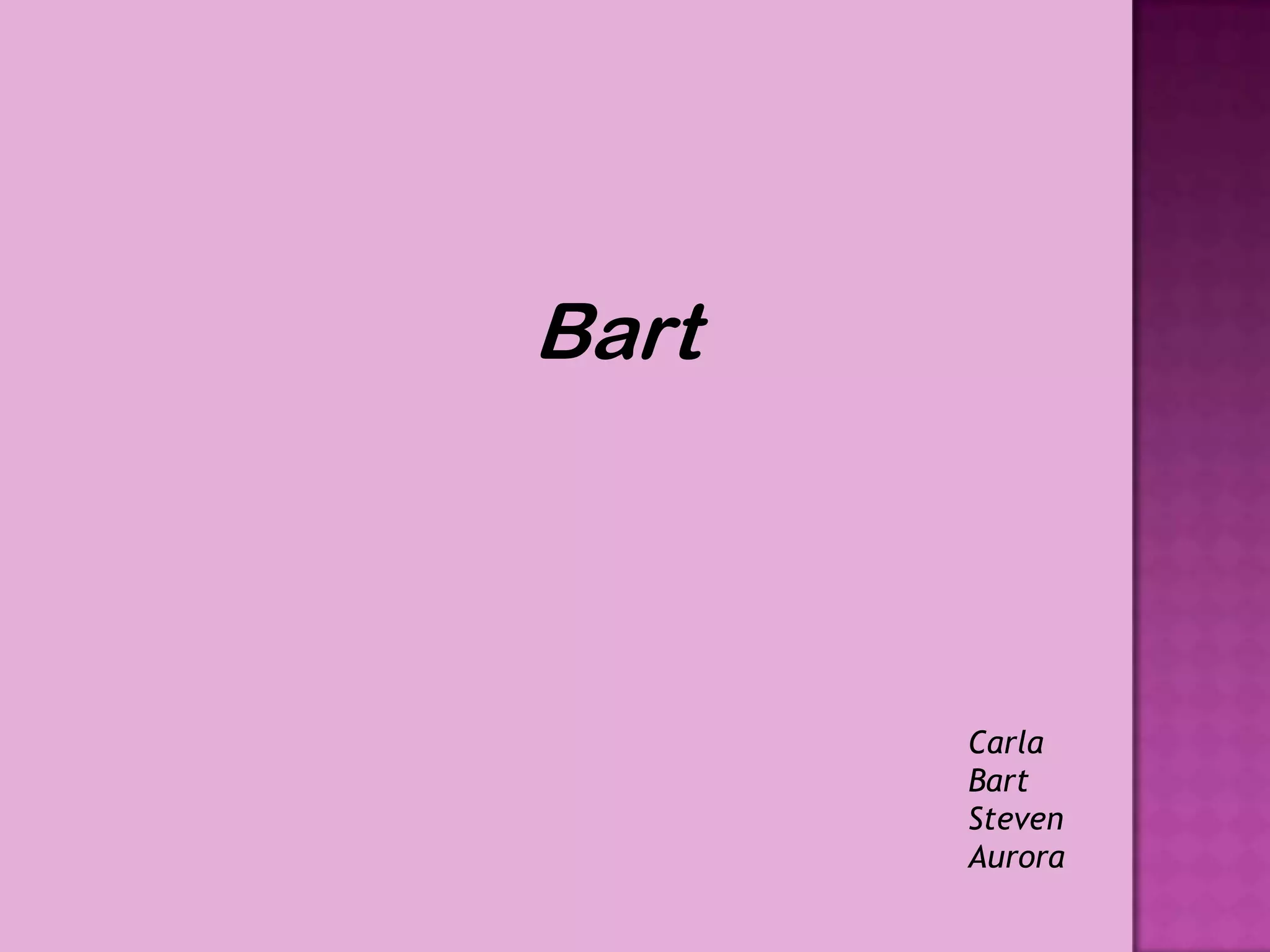 Bart



       Carla
       Bart
       Steven
       Aurora
 