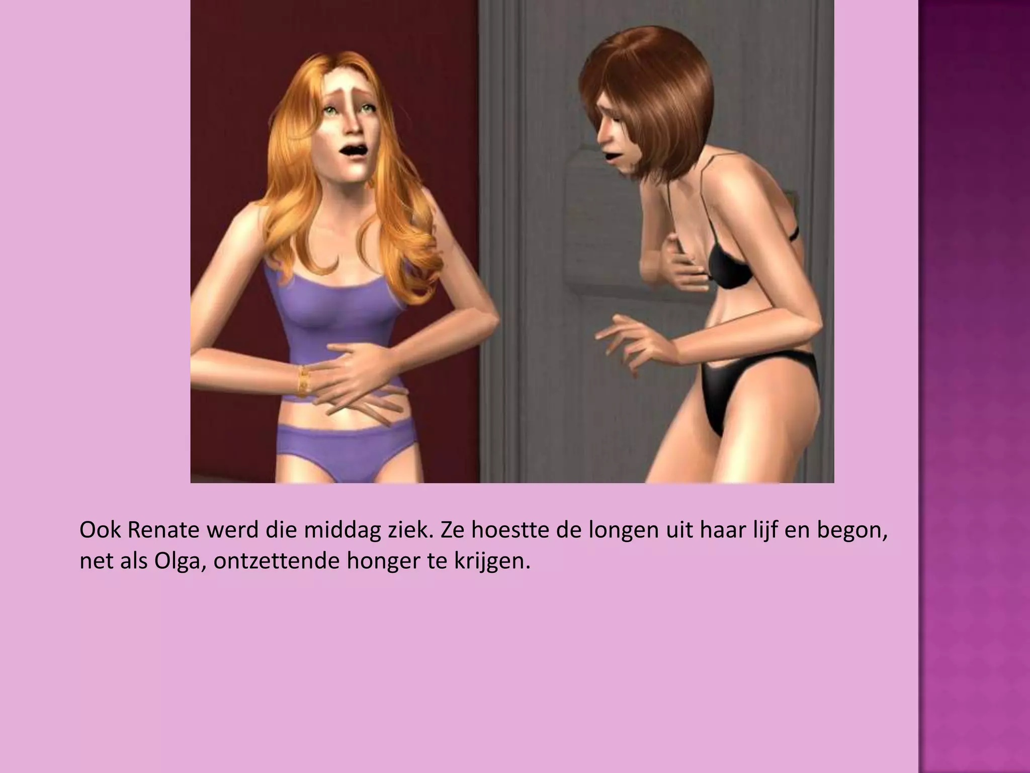 Ook Renate werd die middag ziek. Ze hoestte de longen uit haar lijf en begon,
net als Olga, ontzettende honger te krijgen.
 