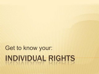 Get to know your:
INDIVIDUAL RIGHTS
 