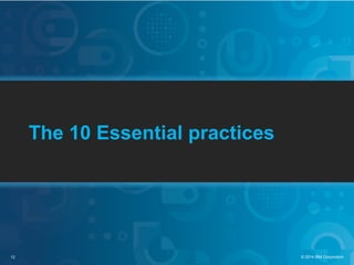 12 © 2014 IBM Corporation
The 10 Essential practices
 