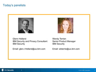 2© 2015 IBM Corporation2
Today’s panelists
Wendy Terrien
Senior Product Manager
IBM Security
Email: wbterrie@us.ibm.com
Glenn Holland
IBM Security and Privacy Consultant
IBM Security
Email: glen.r.Holland@us.ibm.com
 