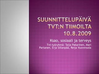 Ksao, sosiaali ja terveys Tvt-työryhmä: Taija Pakarinen, Mari Partanen, Erja Sillanpää, Reija Vuorensola 