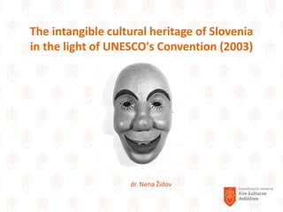 The intangible cultural heritage of Slovenia
in the light of UNESCO's Convention (2003)
dr. Nena Židov
 