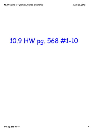 10.9 Volume of Pyramids, Cones & Spheres   April 27, 2012




     10.9 HW pg. 568 #1-10




HW pg. 568 #1­10                                            7
 