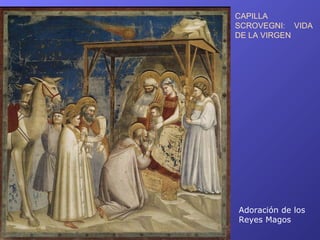 CAPILLA
SCROVEGNI: VIDA
DE LA VIRGEN




Adoración de los
Reyes Magos
 
