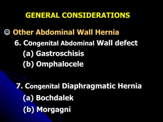 GENERAL CONSIDERATIONS    Other Abdominal Wall Hernia 6. Co ngenital Abdominal  Wall defect (a) Gastroschisis (b) Omphalocele 7. C ongenital  Diaphragmatic Hernia (a) Bochdalek   (b) Morgagni 