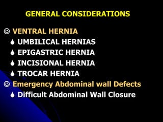 GENERAL CONSIDERATIONS    VENTRAL HERNIA    UMBILICAL HERNIAS    EPIGASTRIC HERNIA    INCISIONAL HERNIA    TROCAR HERNIA    Emergency Abdominal wall Defects    Difficult Abdominal Wall Closure 