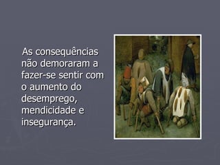 As consequências não demoraram a fazer-se sentir com o aumento do desemprego, mendicidade e insegurança. 