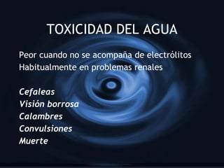 TOXICIDAD DEL AGUA Peor cuando no se acompaña de electr ólitos Habitualmente en problemas renales Cefaleas Visión borrosa Calambres  Convulsiones Muerte 