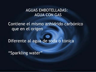 AGUAS EMBOTELLADAS:  AGUA CON GAS Contiene el mismo anh ídrido carbónico que en el origen Diferente al agua de soda o tónica “ Sparkling water” 