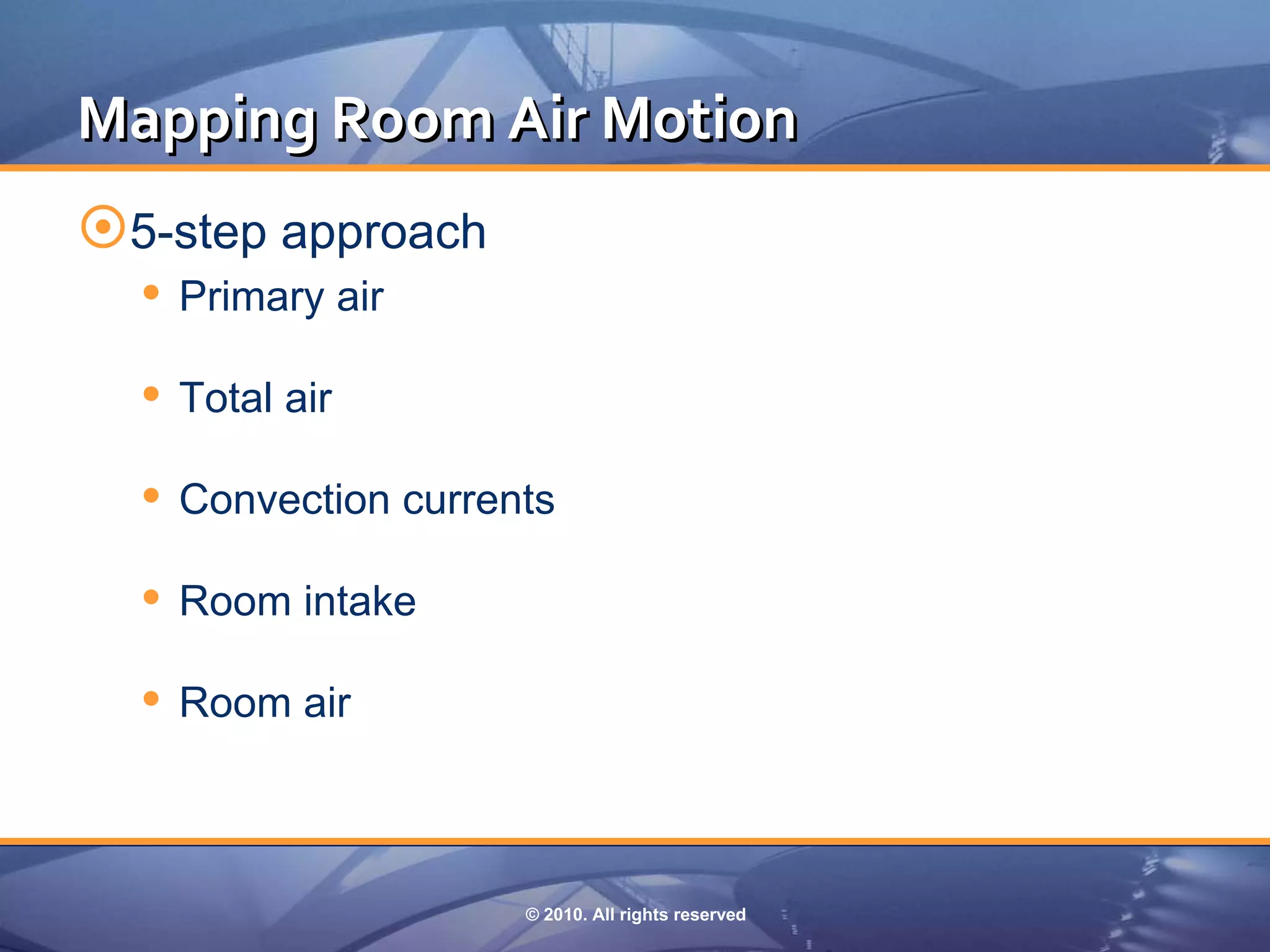Mapping Room Air Motion
5-step approach
   Primary air
   Total air
   Convection currents
   Room intake
   Room air


                     © 2010. All rights reserved
 