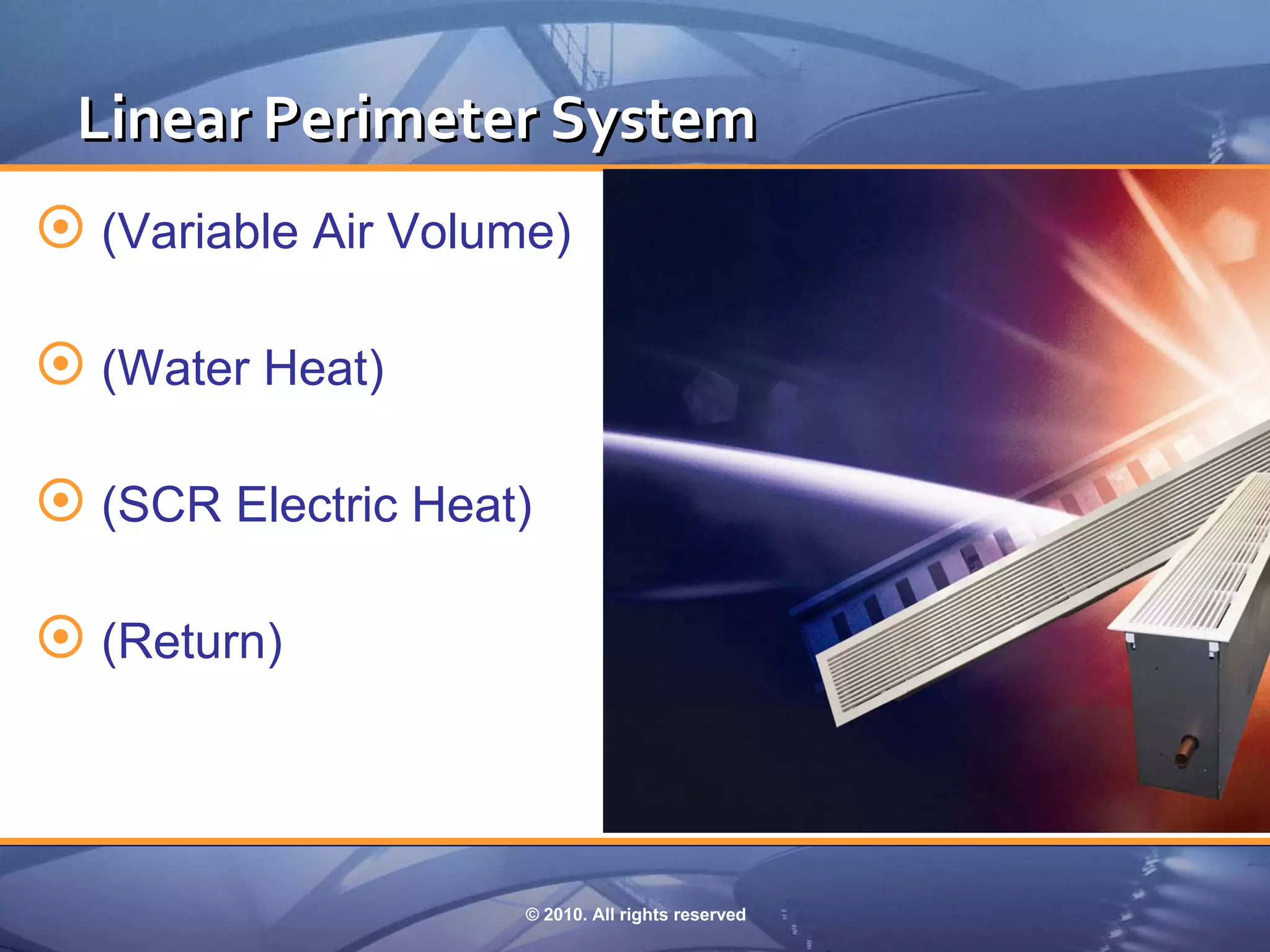 Linear Perimeter System
 (Variable Air Volume)

 (Water Heat)

 (SCR Electric Heat)

 (Return)



                     © 2010. All rights reserved
 