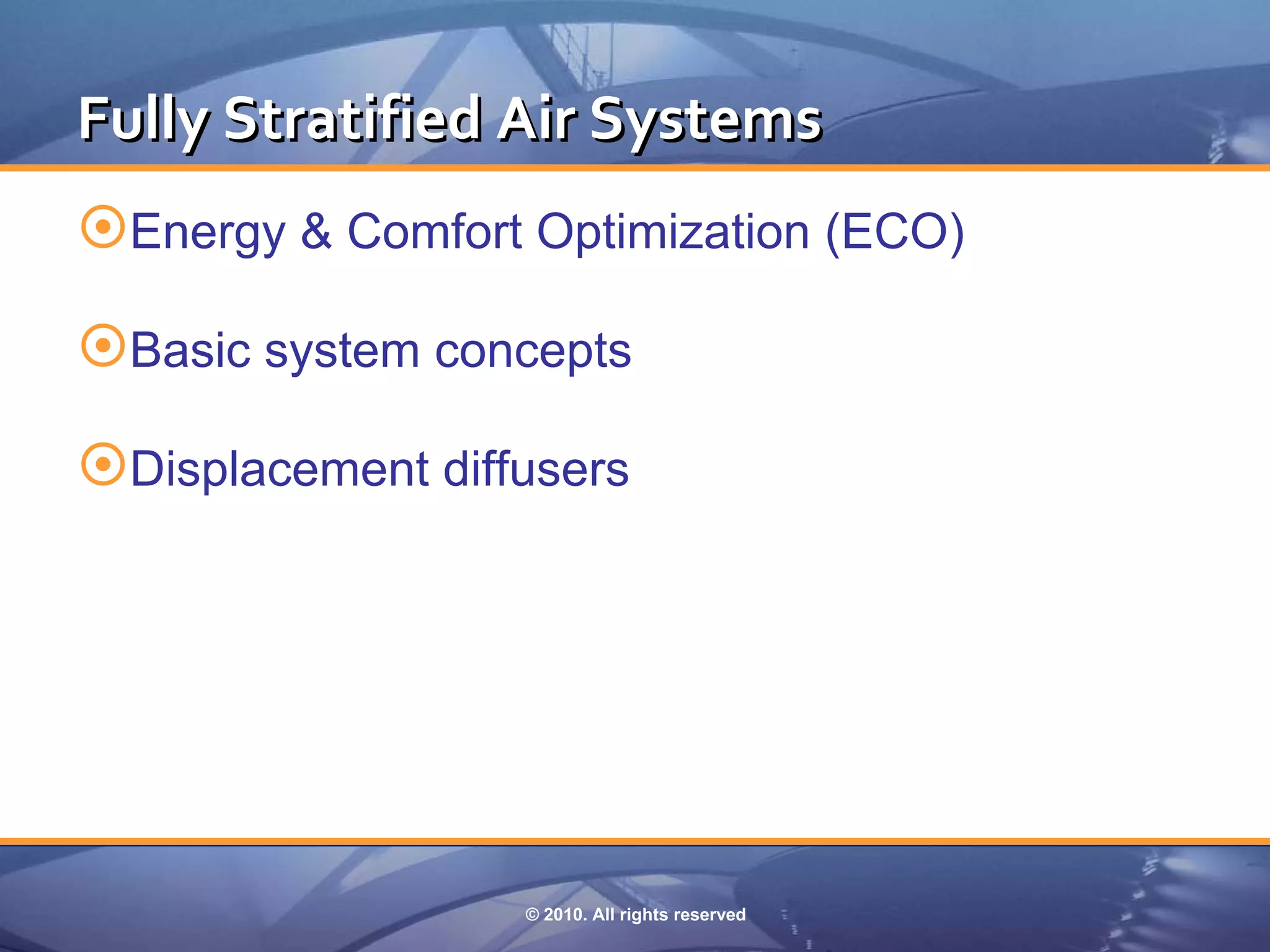 Fully Stratified Air Systems
Energy & Comfort Optimization (ECO)
Basic system concepts
Displacement diffusers




                  © 2010. All rights reserved
 