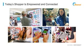 ©2014 AKAMAI | FASTER FORWARDTM
Today’s Shopper Is Empowered and Connected
 