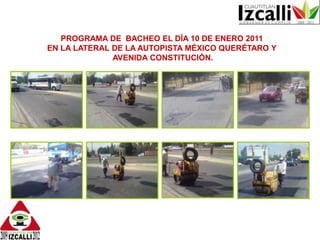 PROGRAMA DE  BACHEO EL DÍA 10 DE ENERO 2011 EN LA LATERAL DE LA AUTOPISTA MÉXICO QUERÉTARO Y AVENIDA CONSTITUCIÓN.