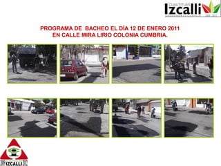 PROGRAMA DE  BACHEO EL DÍA 12 DE ENERO 2011 EN CALLE MIRA LIRIO COLONIA CUMBRIA.