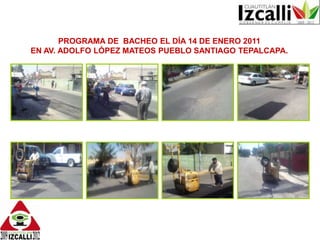 PROGRAMA DE  BACHEO EL DÍA 14 DE ENERO 2011 EN AV. ADOLFO LÓPEZ MATEOS PUEBLO SANTIAGO TEPALCAPA.