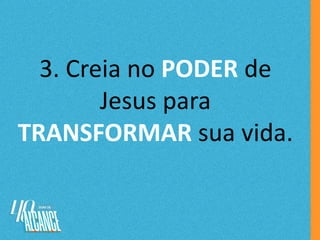 3. Creia no PODER de
Jesus para
TRANSFORMAR sua vida.
 