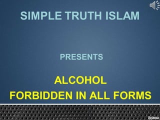 SIMPLE TRUTH ISLAM


       PRESENTS


       ALCOHOL
FORBIDDEN IN ALL FORMS
 