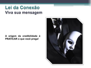 A origem da credibilidade é
PRATICAR o que você prega!
 
