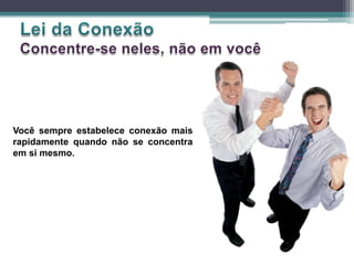 Você sempre estabelece conexão mais
rapidamente quando não se concentra
em si mesmo.
 