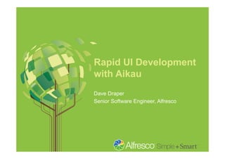 Rapid UI Development
with Aikau
Dave Draper
Senior Software Engineer, Alfresco
 