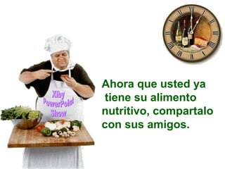 Ahora que usted ya 
tiene su alimento 
nutritivo, compartalo 
con sus amigos. 
