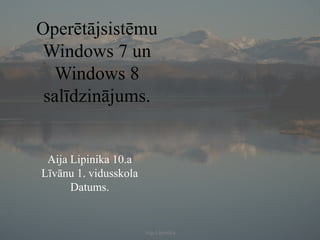 Operētājsistēmu
Windows 7 un
  Windows 8
 salīdzinājums.


 Aija Lipinika 10.a
Līvānu 1. vidusskola
      Datums.


                       Aija Lipinika
 