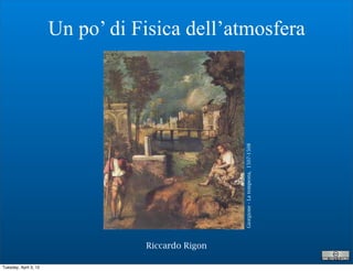 Un po’ di Fisica dell’atmosfera




                                  Riccardo Rigon   Giorgione - La tempesta, 1507-1508


Tuesday, April 3, 12
 